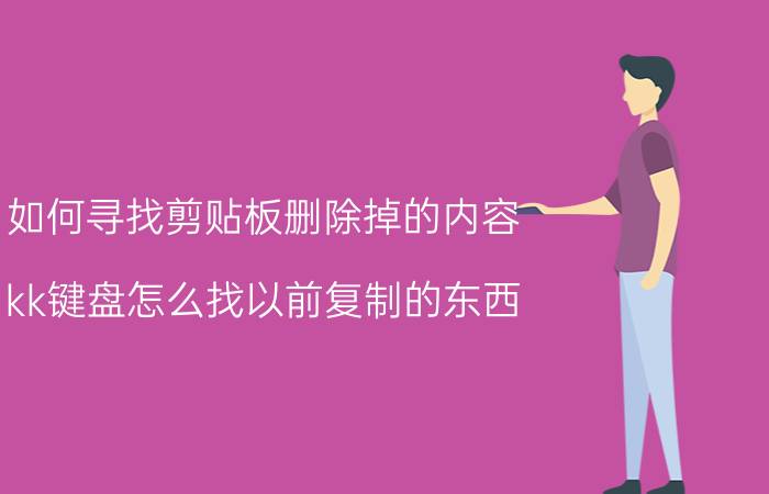 如何寻找剪贴板删除掉的内容 kk键盘怎么找以前复制的东西？